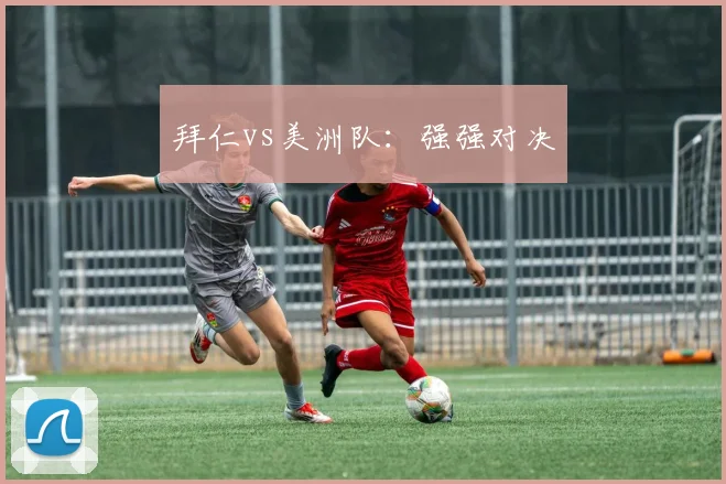 拜仁vs美洲队：强强对决