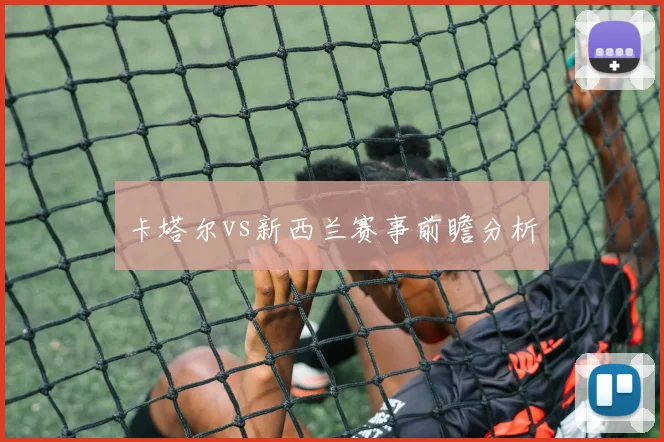 卡塔尔vs新西兰赛事前瞻分析