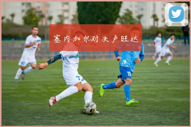 塞内加尔对决卢旺达