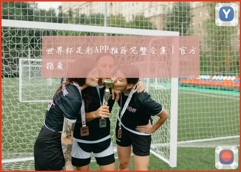 世界杯足彩APP推荐完整合集｜官方指南
