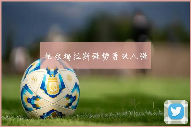 帕尔梅拉斯强势晋级八强