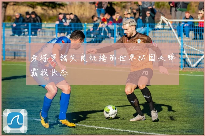 劳塔罗错失良机掩面世界杯国米锋霸找状态