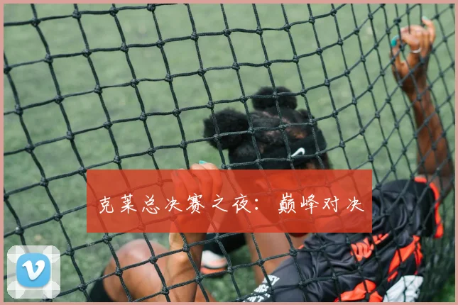 克莱总决赛之夜：巅峰对决
